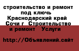 строительство и ремонт под ключь - Краснодарский край, Сочи г. Строительство и ремонт » Услуги   